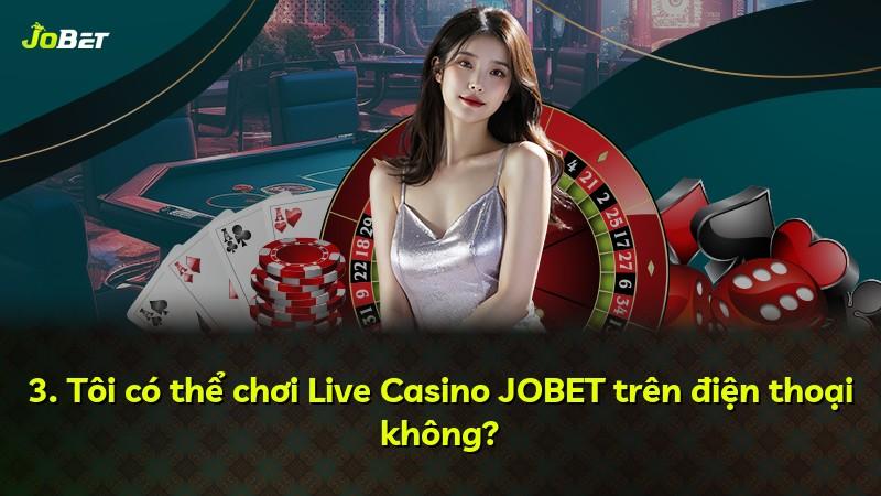3. Tôi có thể chơi Live Casino JOBET trên điện thoại không?