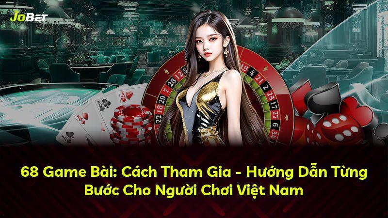 68 Game Bài: Cách Tham Gia - Hướng Dẫn Từng Bước Cho Người Chơi Việt Nam