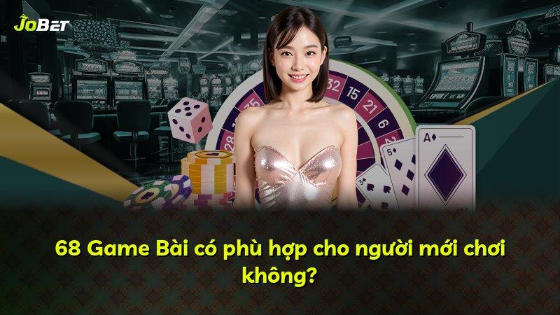 68 Game Bài có phù hợp cho người mới chơi không?
