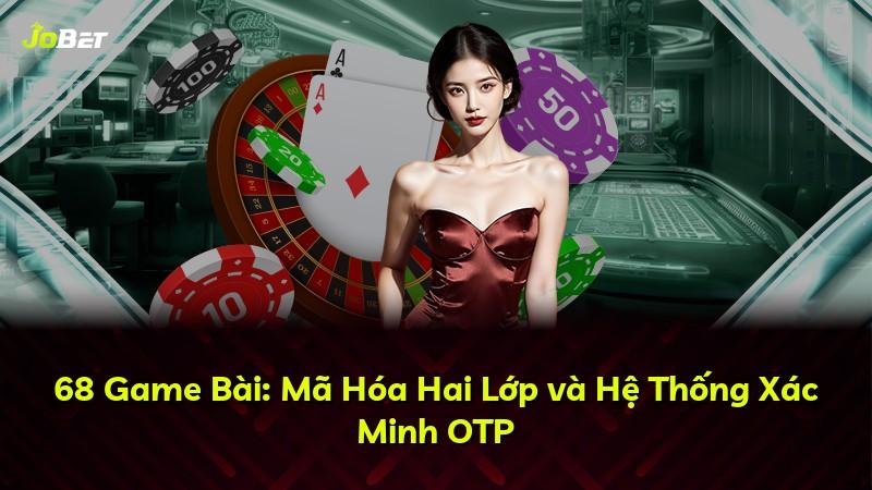 68 Game Bài: Mã Hóa Hai Lớp và Hệ Thống Xác Minh OTP