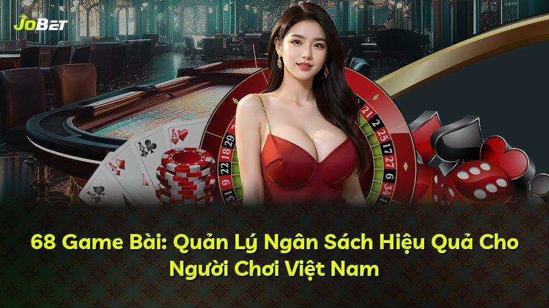 68 Game Bài: Quản Lý Ngân Sách Hiệu Quả Cho Người Chơi Việt Nam