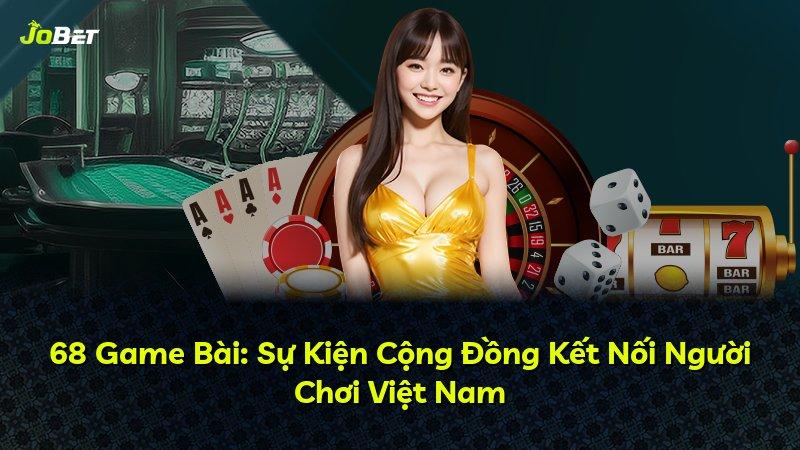 68 Game Bài: Sự Kiện Cộng Đồng Kết Nối Người Chơi Việt Nam