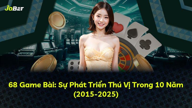 68 Game Bài: Sự Phát Triển Thú Vị Trong 10 Năm (2015-2025)