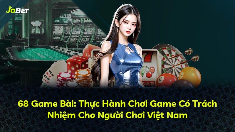 68 Game Bài: Thực Hành Chơi Game Có Trách Nhiệm Cho Người Chơi Việt Nam