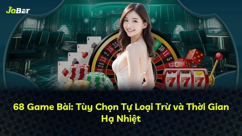 68 Game Bài: Tùy Chọn Tự Loại Trừ và Thời Gian Hạ Nhiệt