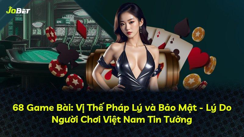 68 Game Bài: Vị Thế Pháp Lý và Bảo Mật - Lý Do Người Chơi Việt Nam Tin Tưởng