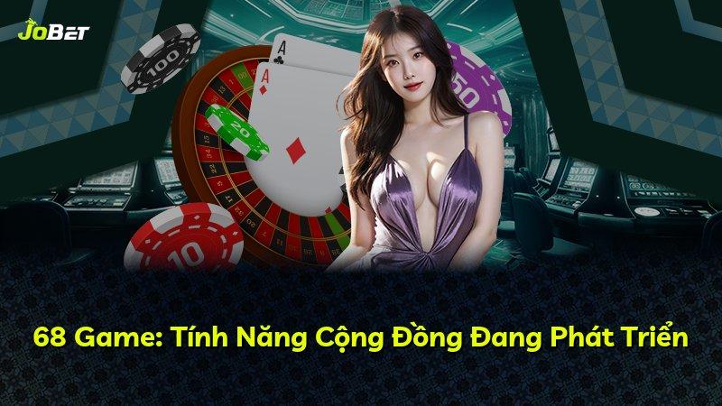 68 Game: Tính Năng Cộng Đồng Đang Phát Triển