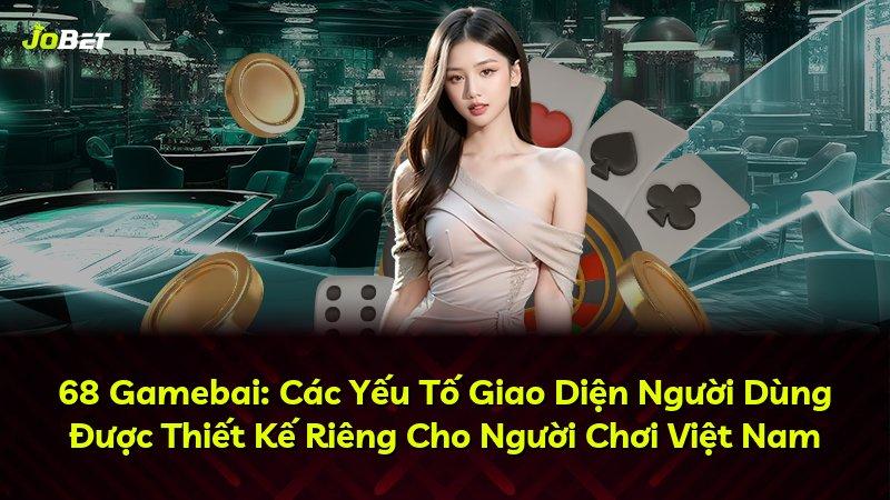 68 Gamebai: Các Yếu Tố Giao Diện Người Dùng Được Thiết Kế Riêng Cho Người Chơi Việt Nam