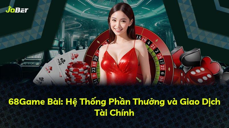 68Game Bài: Hệ Thống Phần Thưởng và Giao Dịch Tài Chính