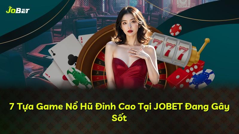 7 Tựa Game Nổ Hũ Đỉnh Cao Tại JOBET Đang Gây Sốt