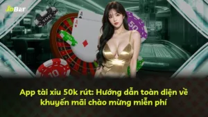 App tài xỉu 50k rút: Hướng dẫn toàn diện về khuyến mãi chào mừng miễn phí