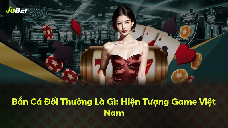 Bắn Cá Đổi Thưởng Là Gì: Hiện Tượng Game Việt Nam