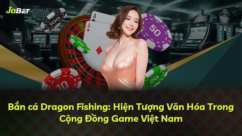 Bắn cá Dragon Fishing: Hiện Tượng Văn Hóa Trong Cộng Đồng Game Việt Nam