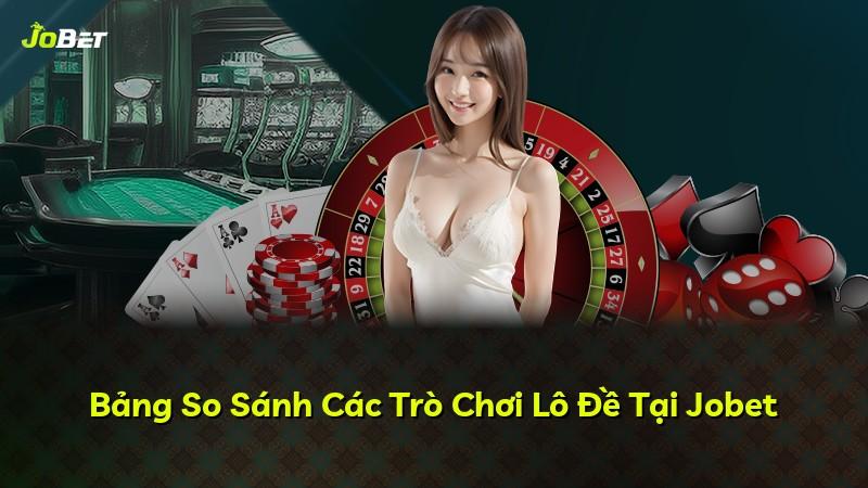Bảng So Sánh Các Trò Chơi Lô Đề Tại Jobet