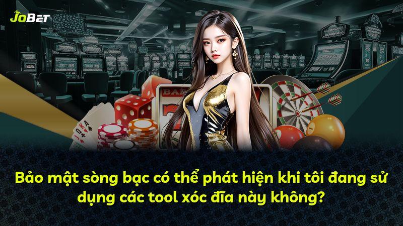 Bảo mật sòng bạc có thể phát hiện khi tôi đang sử dụng các tool xóc đĩa này không?