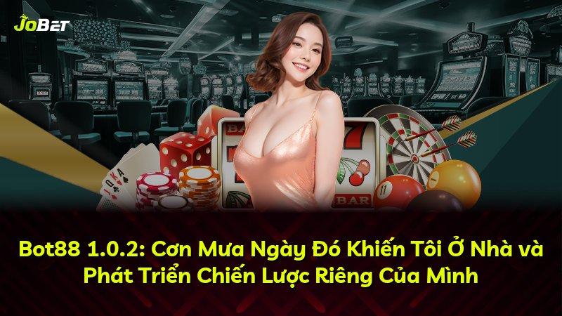 Bot88 1.0.2: Cơn Mưa Ngày Đó Khiến Tôi Ở Nhà và Phát Triển Chiến Lược Riêng Của Mình