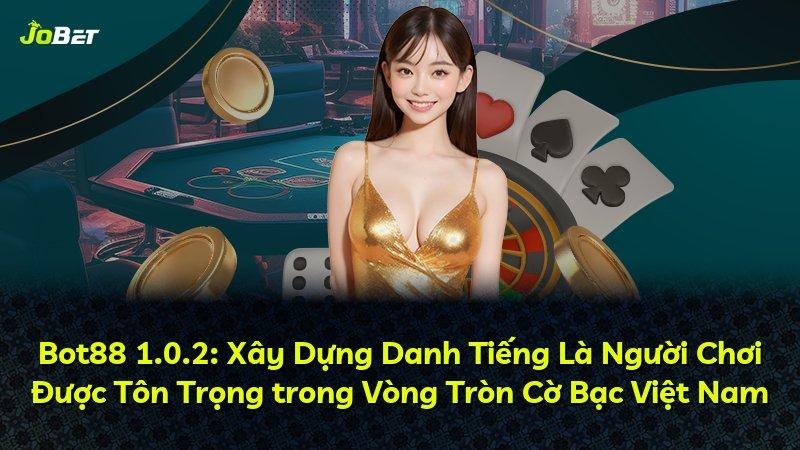 Bot88 1.0.2: Xây Dựng Danh Tiếng Là Người Chơi Được Tôn Trọng trong Vòng Tròn Cờ Bạc Việt Nam
