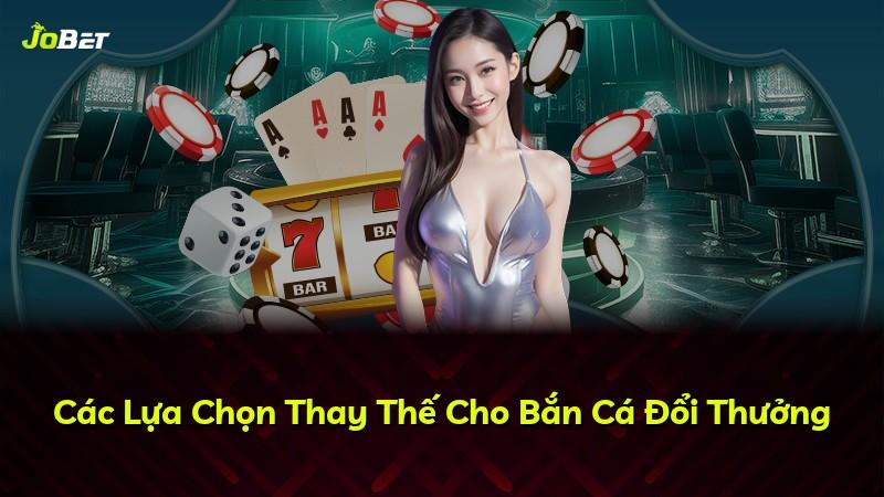 Các Lựa Chọn Thay Thế Cho Bắn Cá Đổi Thưởng