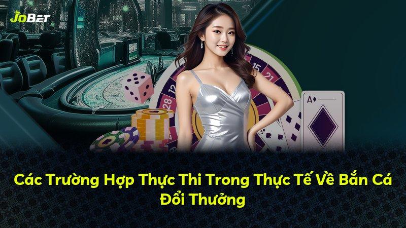 Các Trường Hợp Thực Thi Trong Thực Tế Về Bắn Cá Đổi Thưởng