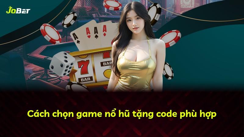 Cách chọn game nổ hũ tặng code phù hợp