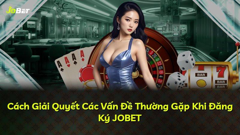 Cách Giải Quyết Các Vấn Đề Thường Gặp Khi Đăng Ký JOBET