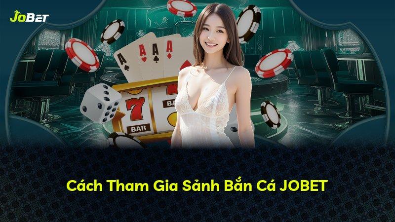 Cách Tham Gia Sảnh Bắn Cá JOBET