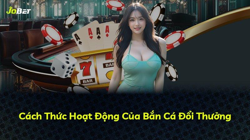 Cách Thức Hoạt Động Của Bắn Cá Đổi Thưởng