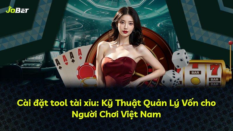 Cài đặt tool tài xỉu: Kỹ Thuật Quản Lý Vốn cho Người Chơi Việt Nam