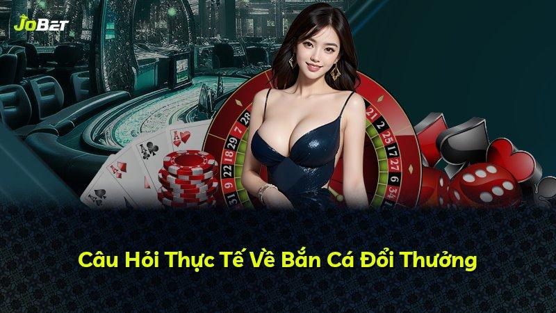 Câu Hỏi Thực Tế Về Bắn Cá Đổi Thưởng