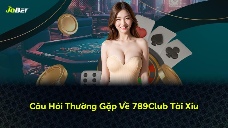 Câu Hỏi Thường Gặp Về 789Club Tài Xỉu