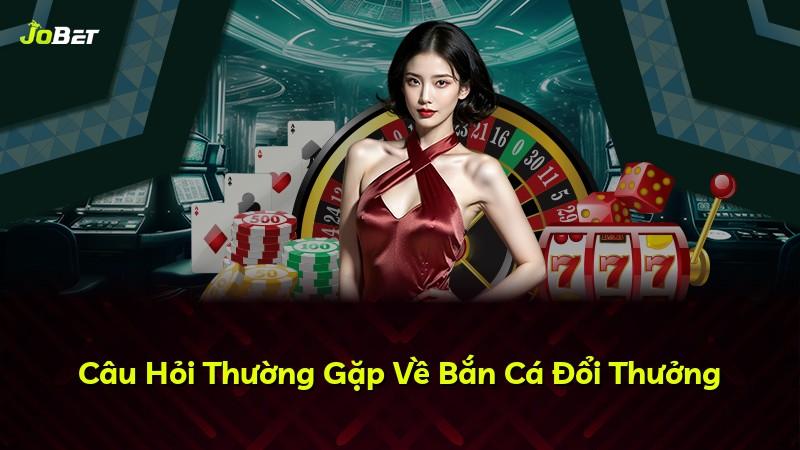 Câu Hỏi Thường Gặp Về Bắn Cá Đổi Thưởng