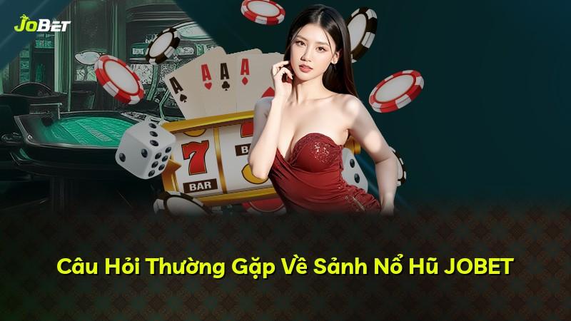 Câu Hỏi Thường Gặp Về Sảnh Nổ Hũ JOBET