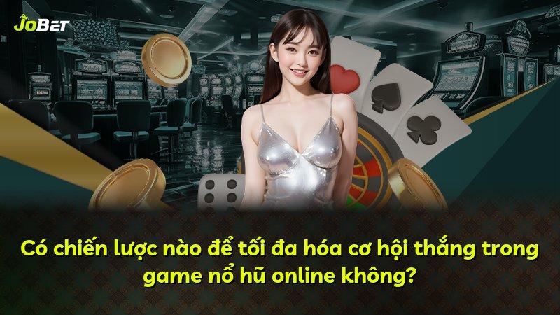 Có chiến lược nào để tối đa hóa cơ hội thắng trong game nổ hũ online không?