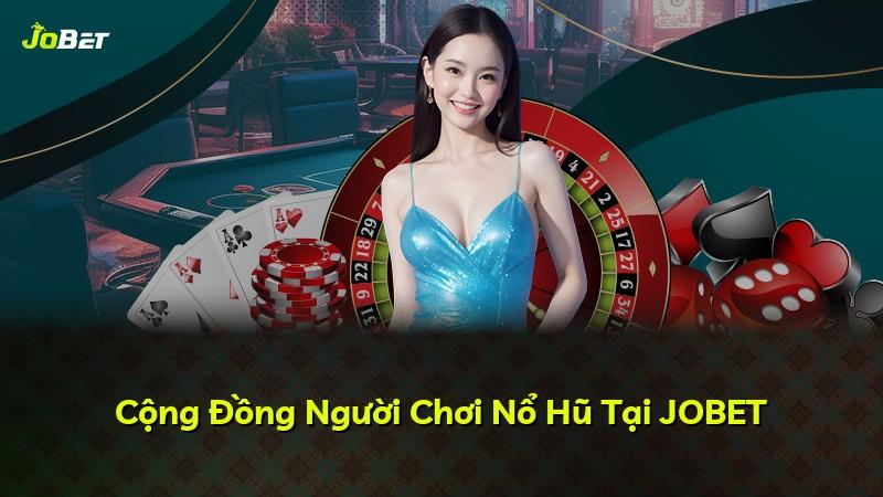 Cộng Đồng Người Chơi Nổ Hũ Tại JOBET