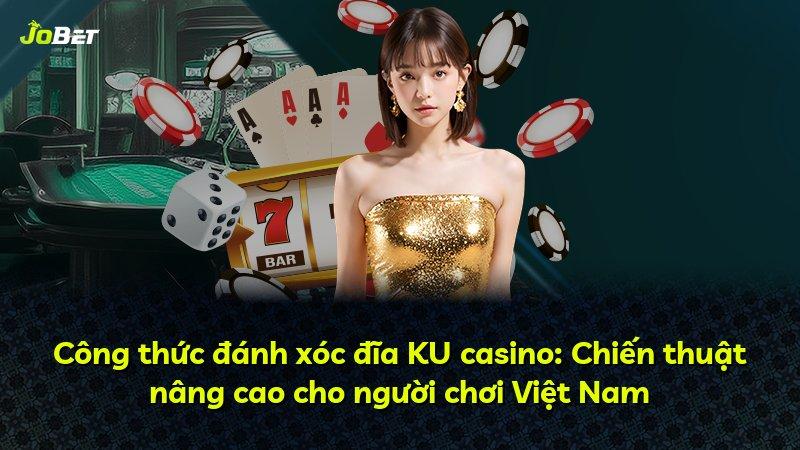 Công thức đánh xóc đĩa KU casino: Chiến thuật nâng cao cho người chơi Việt Nam