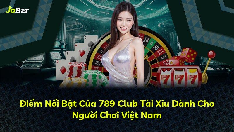 Điểm Nổi Bật Của 789 Club Tài Xỉu Dành Cho Người Chơi Việt Nam