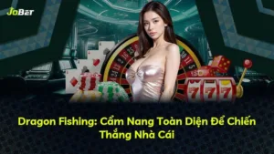 Dragon Fishing: Cẩm Nang Toàn Diện Để Chiến Thắng Nhà Cái