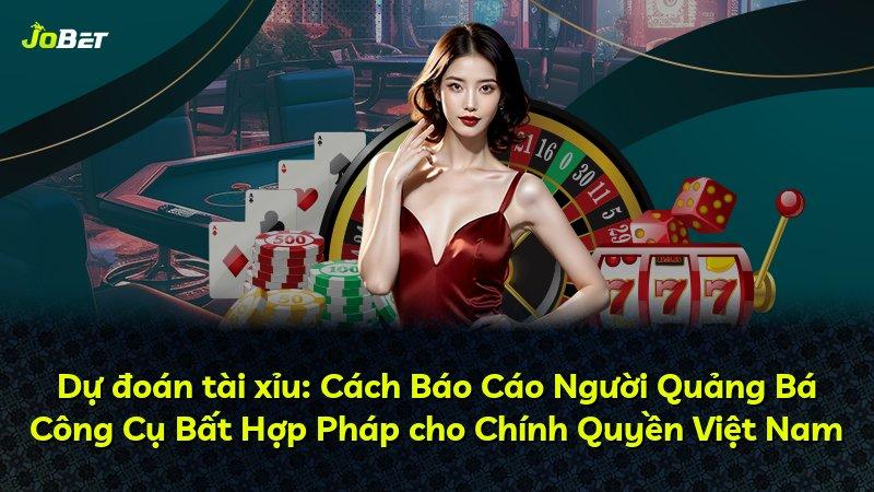 Dự đoán tài xỉu: Cách Báo Cáo Người Quảng Bá Công Cụ Bất Hợp Pháp cho Chính Quyền Việt Nam