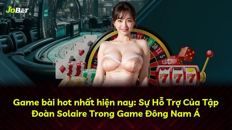 Game bài hot nhất hiện nay: Sự Hỗ Trợ Của Tập Đoàn Solaire Trong Game Đông Nam Á