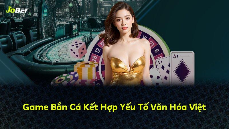 Game Bắn Cá Kết Hợp Yếu Tố Văn Hóa Việt