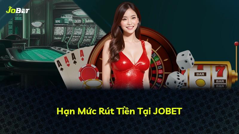 Hạn Mức Rút Tiền Tại JOBET