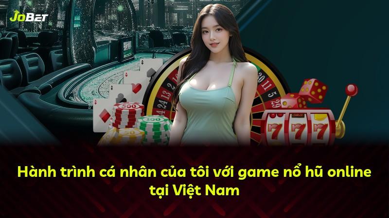 Hành trình cá nhân của tôi với game nổ hũ online tại Việt Nam