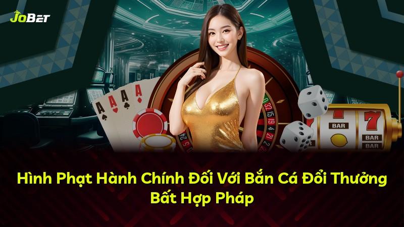 Hình Phạt Hành Chính Đối Với Bắn Cá Đổi Thưởng Bất Hợp Pháp