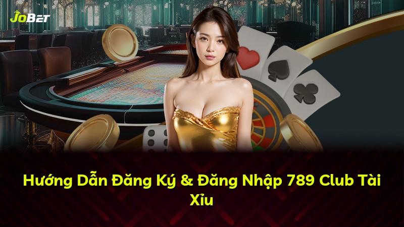 Hướng Dẫn Đăng Ký & Đăng Nhập 789 Club Tài Xỉu