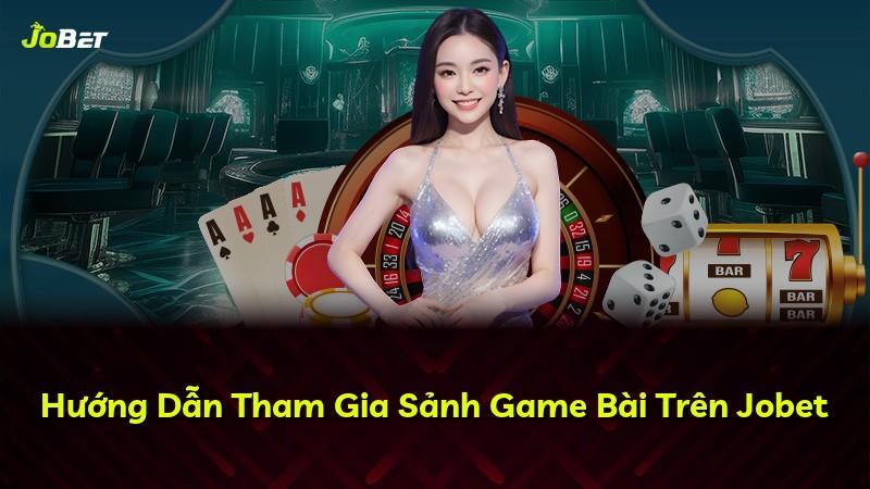 Hướng Dẫn Tham Gia Sảnh Game Bài Trên Jobet