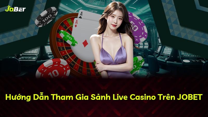 Hướng Dẫn Tham Gia Sảnh Live Casino Trên JOBET