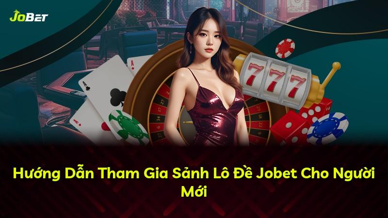 Hướng Dẫn Tham Gia Sảnh Lô Đề Jobet Cho Người Mới