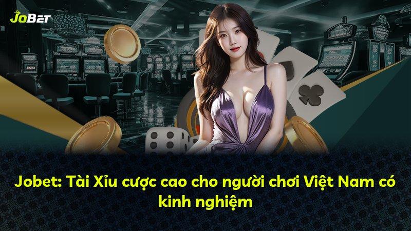 Jobet: Tài Xỉu cược cao cho người chơi Việt Nam có kinh nghiệm