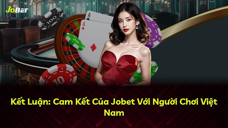 Kết Luận: Cam Kết Của Jobet Với Người Chơi Việt Nam