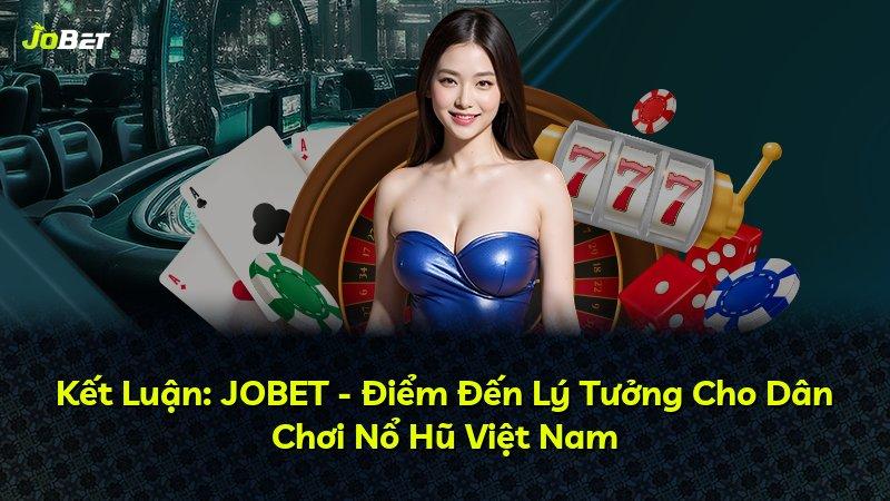Kết Luận: JOBET - Điểm Đến Lý Tưởng Cho Dân Chơi Nổ Hũ Việt Nam
